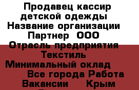 Продавец-кассир детской одежды › Название организации ­ Партнер, ООО › Отрасль предприятия ­ Текстиль › Минимальный оклад ­ 40 000 - Все города Работа » Вакансии   . Крым,Бахчисарай